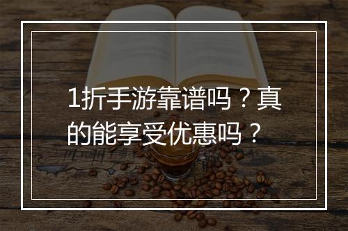 1折手游靠谱吗？真的能享受优惠吗？