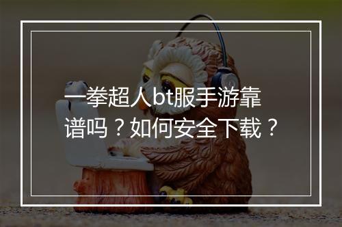 一拳超人bt服手游靠谱吗？如何安全下载？