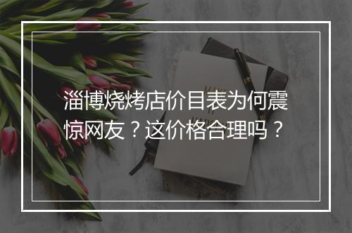 淄博烧烤店价目表为何震惊网友？这价格合理吗？