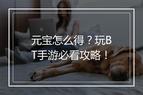 元宝怎么得？玩BT手游必看攻略！