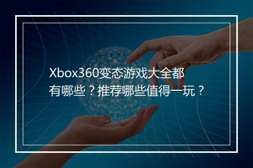 Xbox360变态游戏大全都有哪些?推荐哪些值得一玩?