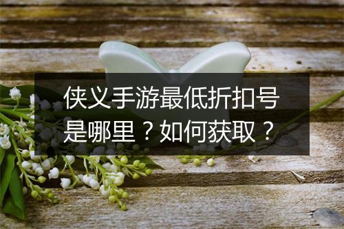 侠义手游最低折扣号是哪里?如何获取?