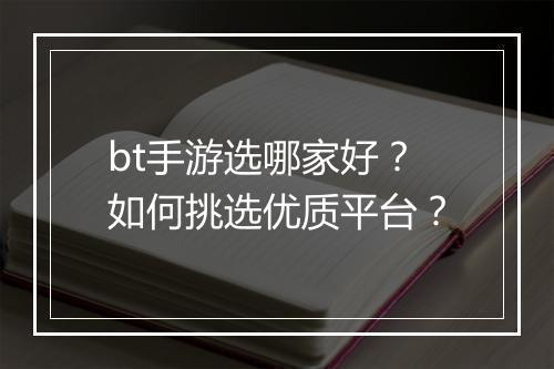 bt手游选哪家好？如何挑选优质平台？