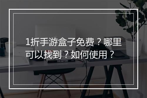 1折手游盒子免费?哪里可以找到?如何使用?