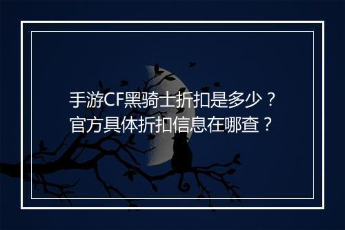 手游CF黑骑士折扣是多少？官方具体折扣信息在哪查？