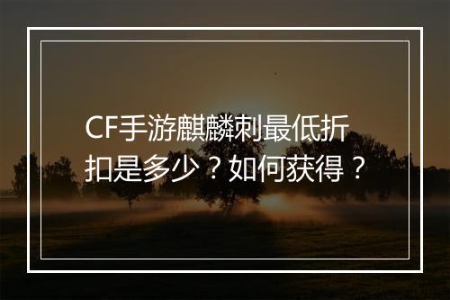 CF手游麒麟刺最低折扣是多少？如何获得？