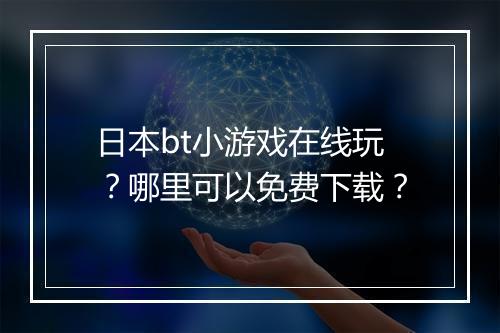 日本bt小游戏在线玩？哪里可以免费下载？