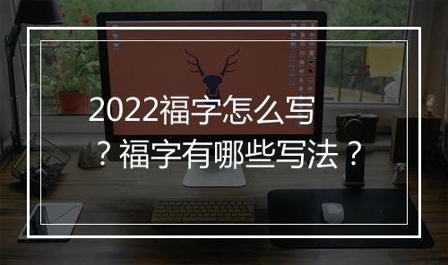 2022福字怎么写？福字有哪些写法？