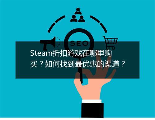 Steam折扣游戏在哪里购买？如何找到最优惠的渠道？