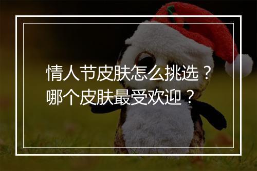 情人节皮肤怎么挑选？哪个皮肤最受欢迎？