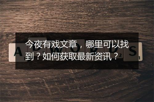 今夜有戏文章，哪里可以找到？如何获取最新资讯？