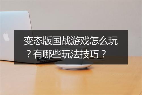 变态版国战游戏怎么玩？有哪些玩法技巧？