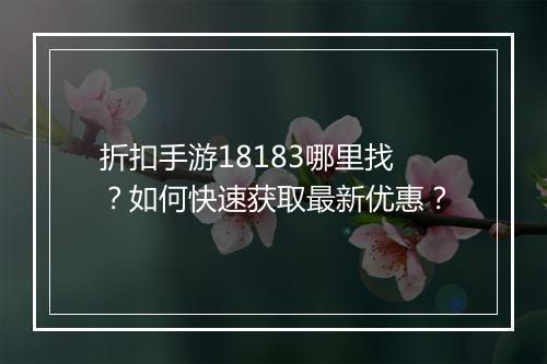 折扣手游18183哪里找?如何快速获取最新优惠?