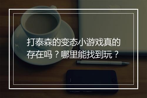 打泰森的变态小游戏真的存在吗？哪里能找到玩？