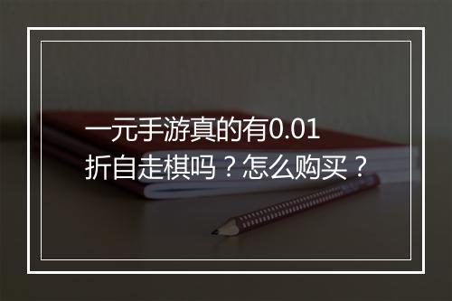 一元手游真的有0.01折自走棋吗?怎么购买?
