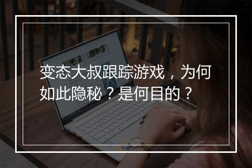 变态大叔跟踪游戏，为何如此隐秘？是何目的？
