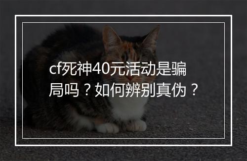 cf死神40元活动是骗局吗?如何辨别真伪?
