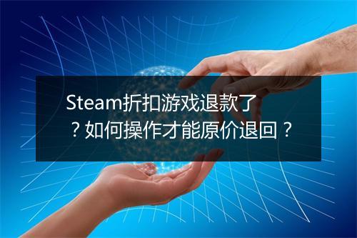 Steam折扣游戏退款了？如何操作才能原价退回？