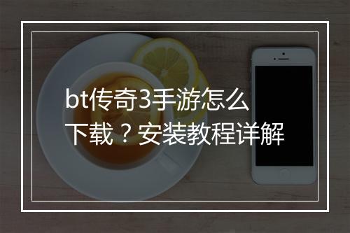 bt传奇3手游怎么下载？安装教程详解