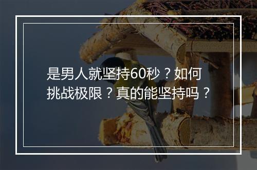 是男人就坚持60秒？如何挑战极限？真的能坚持吗？