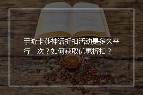 手游卡莎神话折扣活动是多久举行一次？如何获取优惠折扣？