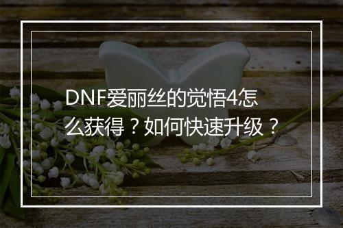 DNF爱丽丝的觉悟4怎么获得？如何快速升级？
