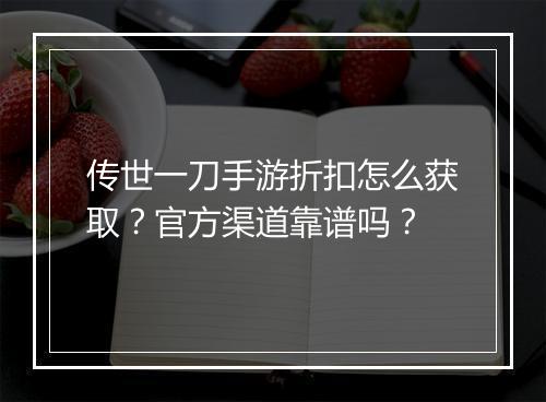 传世一刀手游折扣怎么获取？官方渠道靠谱吗？