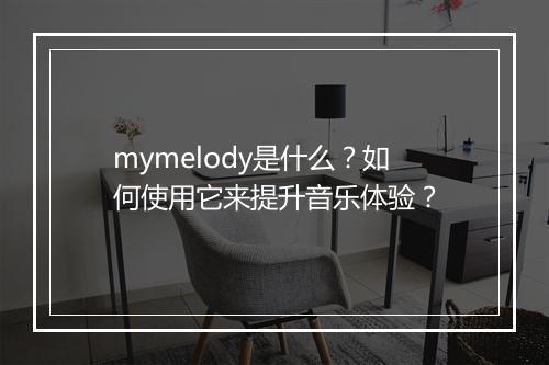 mymelody是什么？如何使用它来提升音乐体验？