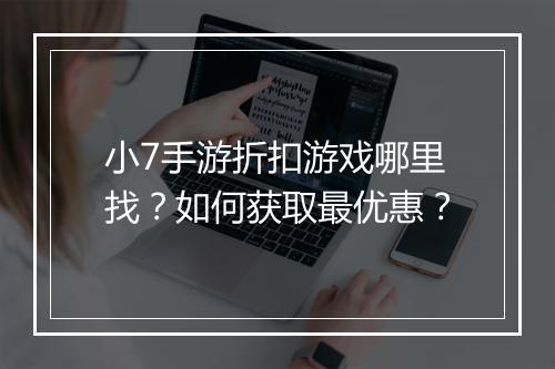 小7手游折扣游戏哪里找?如何获取最优惠?