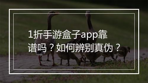1折手游盒子app靠谱吗?如何辨别真伪?