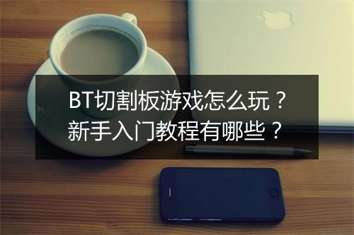 BT切割板游戏怎么玩?新手入门教程有哪些?