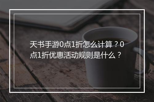 天书手游0点1折怎么计算？0点1折优惠活动规则是什么？