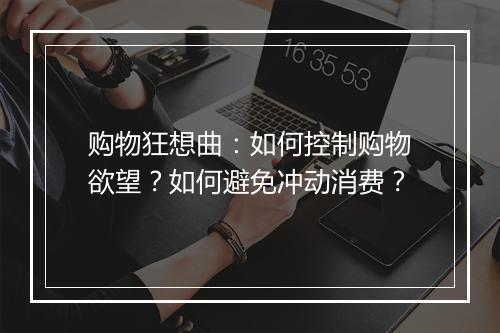 购物狂想曲:如何控制购物欲望?如何避免冲动消费?