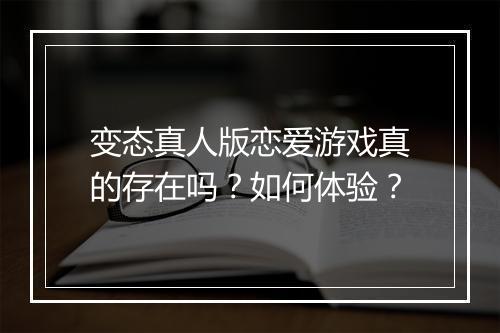 变态真人版恋爱游戏真的存在吗?如何体验?