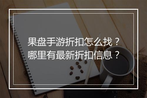 果盘手游折扣怎么找？哪里有最新折扣信息？