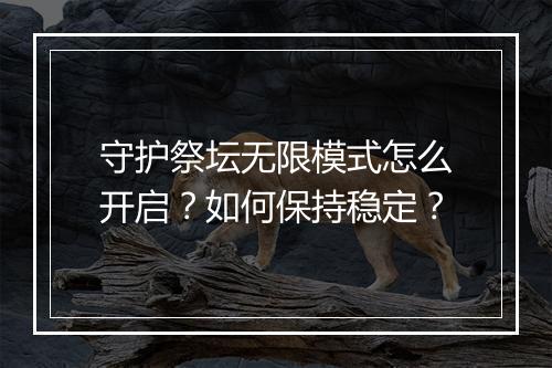 守护祭坛无限模式怎么开启？如何保持稳定？