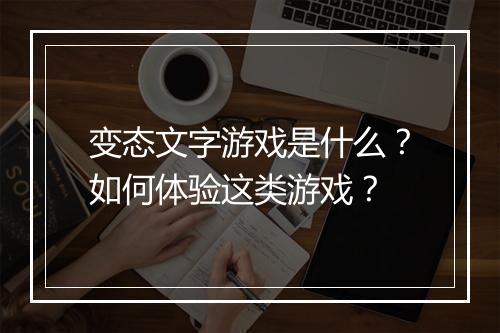 变态文字游戏是什么?如何体验这类游戏?
