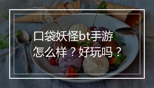 口袋妖怪bt手游怎么样？好玩吗？