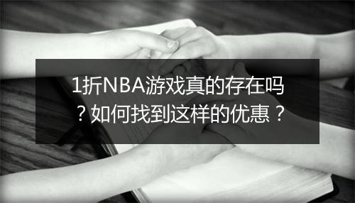 1折NBA游戏真的存在吗？如何找到这样的优惠？