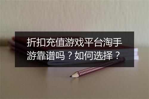 折扣充值游戏平台淘手游靠谱吗?如何选择?