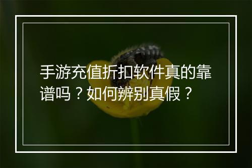 手游充值折扣软件真的靠谱吗?如何辨别真假?