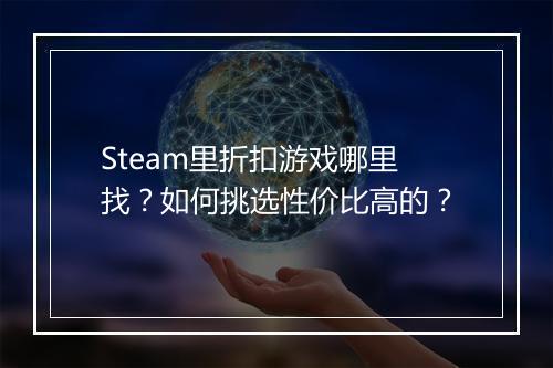 Steam里折扣游戏哪里找?如何挑选性价比高的?