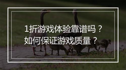 1折游戏体验靠谱吗？如何保证游戏质量？