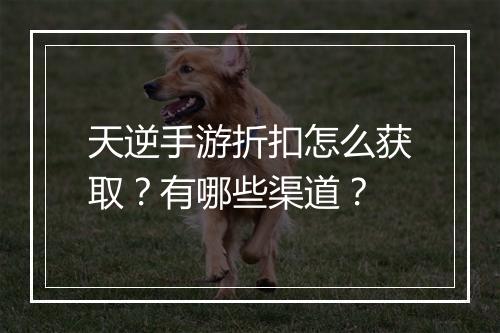 天逆手游折扣怎么获取?有哪些渠道?