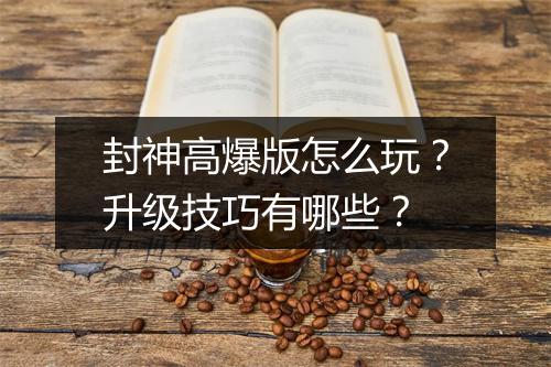 封神高爆版怎么玩?升级技巧有哪些?
