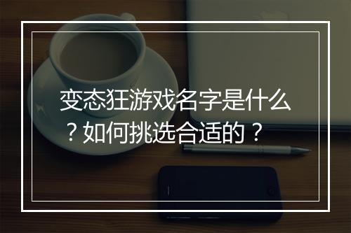 变态狂游戏名字是什么？如何挑选合适的？