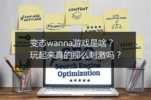 变态wanna游戏是啥?玩起来真的那么刺激吗?