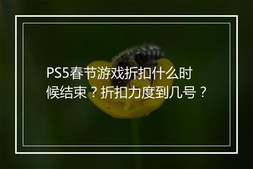 PS5春节游戏折扣什么时候结束?折扣力度到几号?
