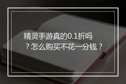 精灵手游真的0.1折吗？怎么购买不花一分钱？
