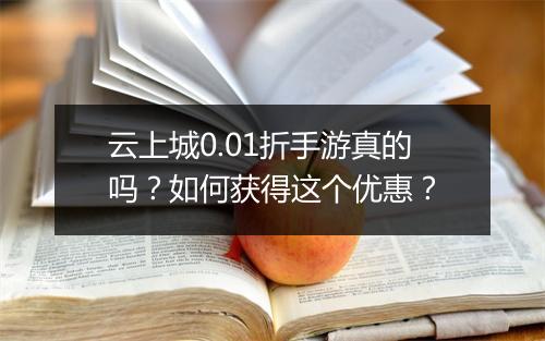 云上城0.01折手游真的吗？如何获得这个优惠？